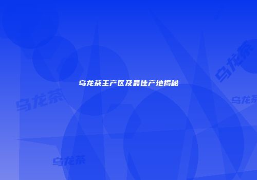 乌龙茶主产区及最佳产地揭秘
