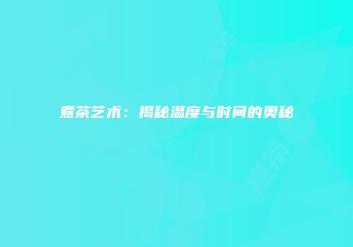 煮茶艺术：揭秘温度与时间的奥秘