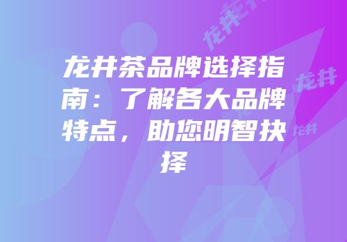 龙井茶品牌选择指南：了解各大品牌特点，助您明智抉择