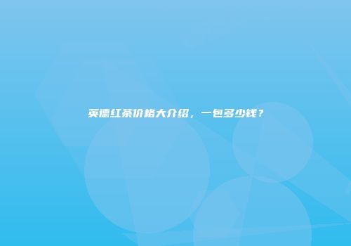 英德红茶价格大介绍，一包多少钱？