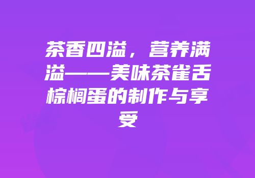 茶香四溢，营养满溢——美味茶雀舌棕榈蛋的制作与享受