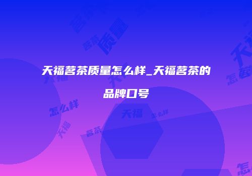天福茗茶质量怎么样_天福茗茶的品牌口号