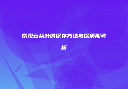 铁观音茶叶的保存方法与保质期解析