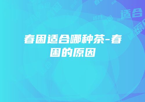 春困适合哪种茶-春困的原因