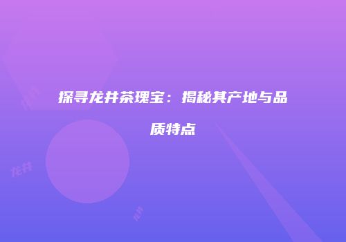 探寻龙井茶瑰宝：揭秘其产地与品质特点