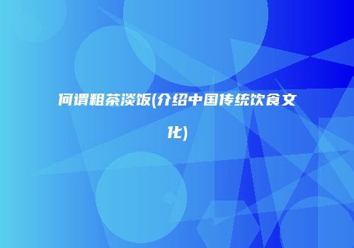 何谓粗茶淡饭(介绍中国传统饮食文化)