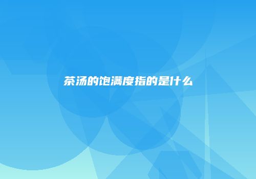 茶汤的饱满度指的是什么