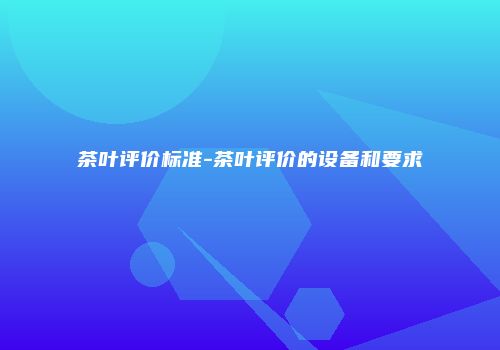茶叶评价标准-茶叶评价的设备和要求