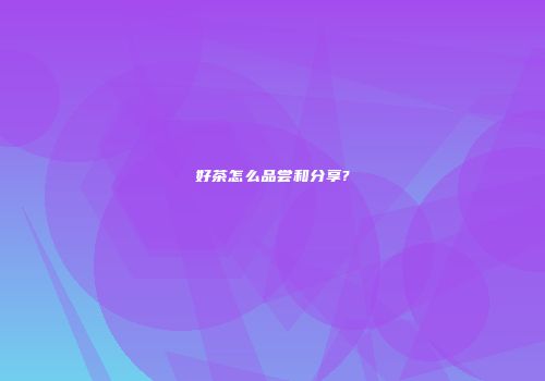 好茶怎么品尝和分享?