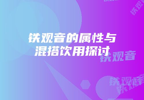 铁观音的属性与混搭饮用探讨