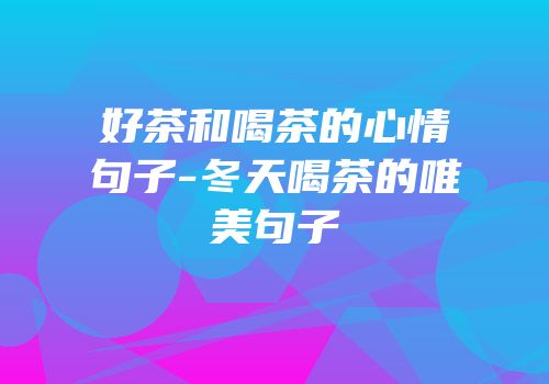 好茶和喝茶的心情句子-冬天喝茶的唯美句子