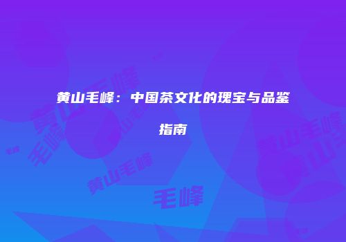 黄山毛峰：中国茶文化的瑰宝与品鉴指南
