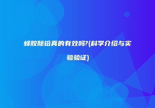 蜂胶除铅真的有效吗?(科学介绍与实验验证)