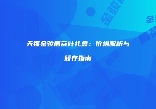 天福金骏眉茶叶礼盒：价格解析与储存指南