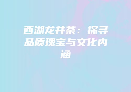 西湖龙井茶：探寻品质瑰宝与文化内涵