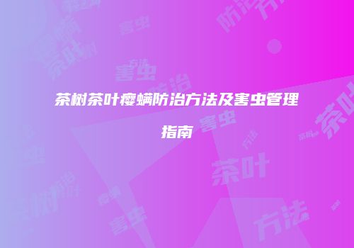 茶树茶叶瘿螨防治方法及害虫管理指南