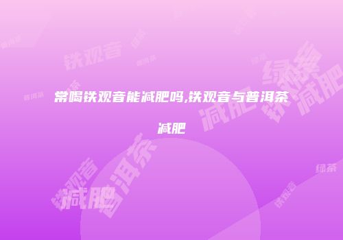 常喝铁观音能减肥吗,铁观音与普洱茶减肥