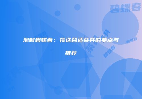 泡制碧螺春：挑选合适茶具的要点与推荐