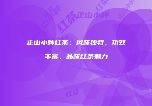 正山小种红茶：风味独特，功效丰富，品味红茶魅力
