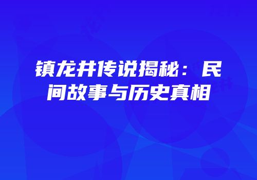 镇龙井传说揭秘：民间故事与历史真相