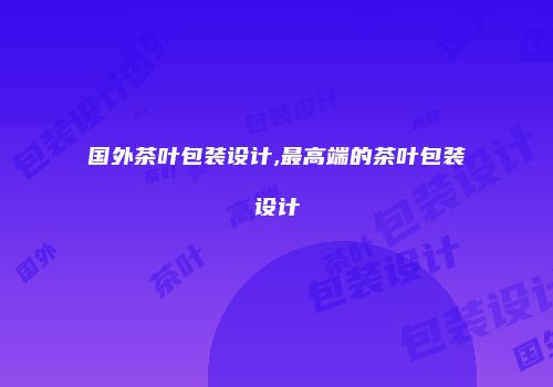 国外茶叶包装设计,最高端的茶叶包装设计