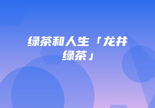 绿茶和人生「龙井绿茶」