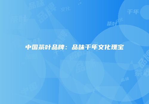 中国茶叶品牌：品味千年文化瑰宝
