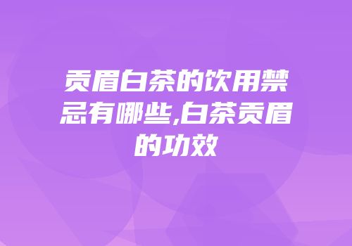 贡眉白茶的饮用禁忌有哪些,白茶贡眉的功效