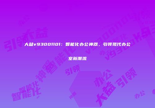 大益v93001101：智能化办公神器，引领现代办公室新潮流
