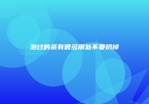 泡过的茶有很多用处不要扔掉