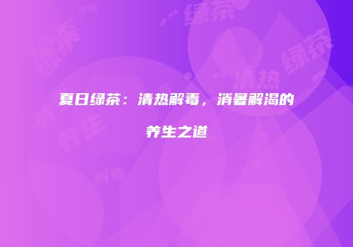 夏日绿茶：清热解毒，消暑解渴的养生之道