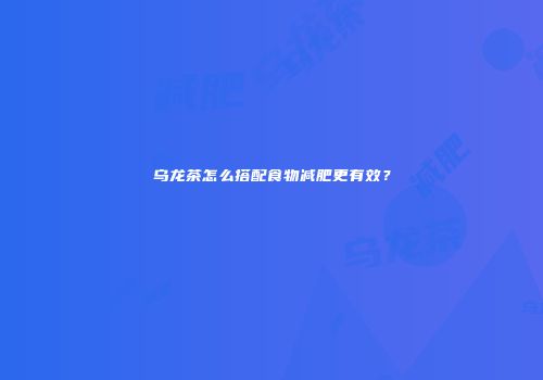 乌龙茶怎么搭配食物减肥更有效？