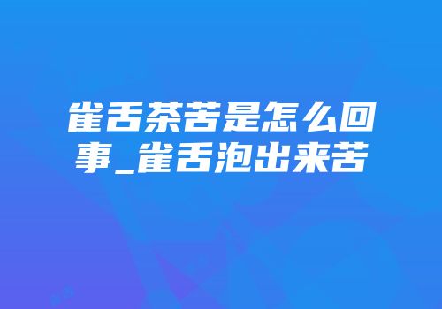 雀舌茶苦是怎么回事_雀舌泡出来苦