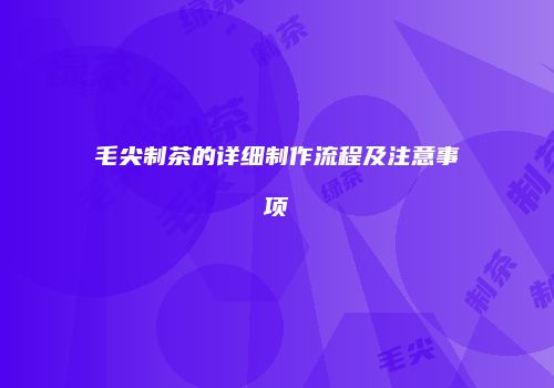 毛尖制茶的详细制作流程及注意事项
