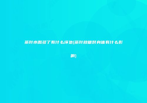 茶叶水喝多了有什么坏处(茶叶放糖对身体有什么影响)