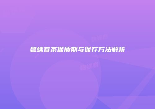 碧螺春茶保质期与保存方法解析