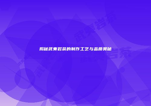 揭秘武夷岩茶的制作工艺与品质奥秘