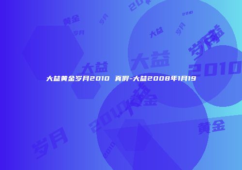 大益黄金岁月2010 真假-大益2008年1月19
