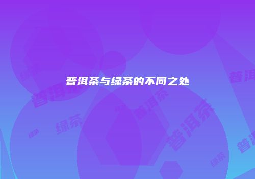 普洱茶与绿茶的不同之处