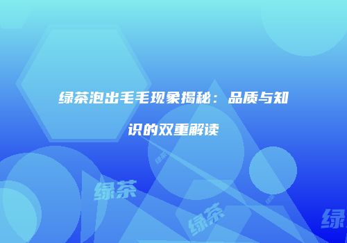 绿茶泡出毛毛现象揭秘：品质与知识的双重解读