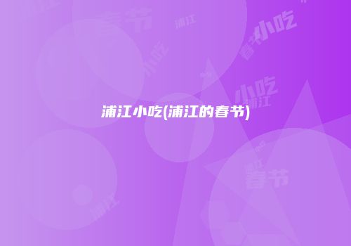 浦江小吃(浦江的春节)