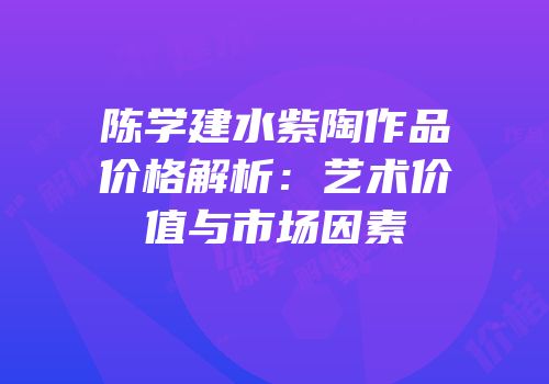 陈学建水紫陶作品价格解析：艺术价值与市场因素