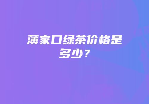 薄家口绿茶价格是多少？