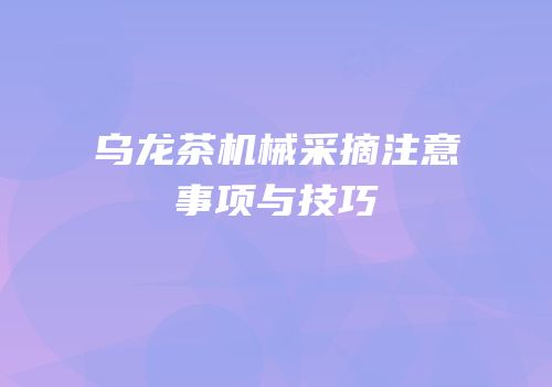 乌龙茶机械采摘注意事项与技巧