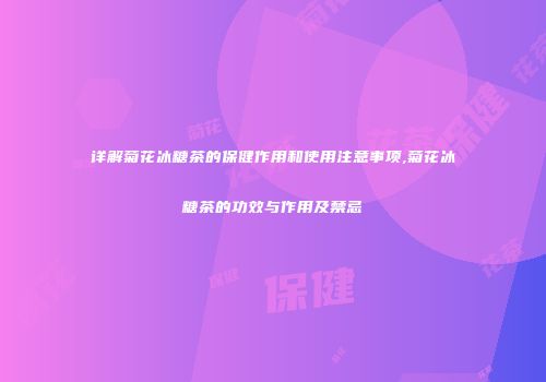 详解菊花冰糖茶的保健作用和使用注意事项,菊花冰糖茶的功效与作用及禁忌