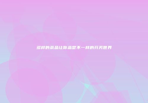 多样的茶品让你品尝不一样的芬芳世界