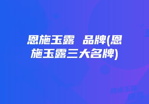 恩施玉露 品牌(恩施玉露三大名牌)