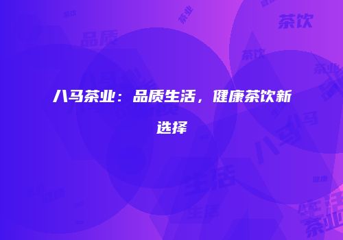 八马茶业：品质生活，健康茶饮新选择