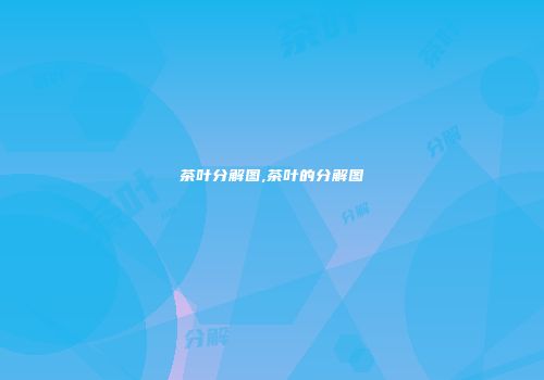茶叶分解图,茶叶的分解图