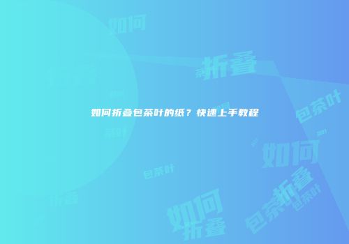 如何折叠包茶叶的纸？快速上手教程